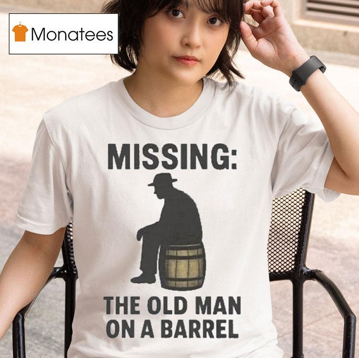 Missing The Old Man On A Barrel Uncle Herschel Shirt