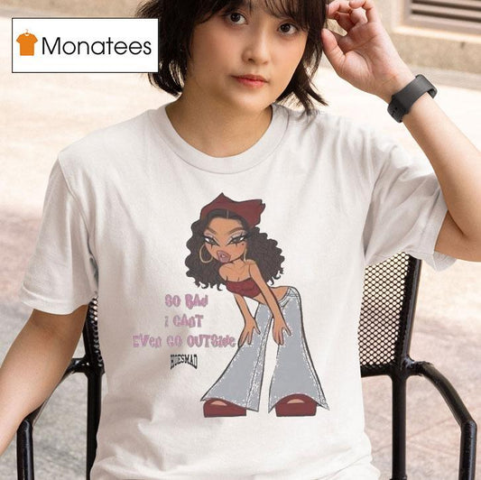 So Bad I Can't Even Go Outside Hoesmad Shirt