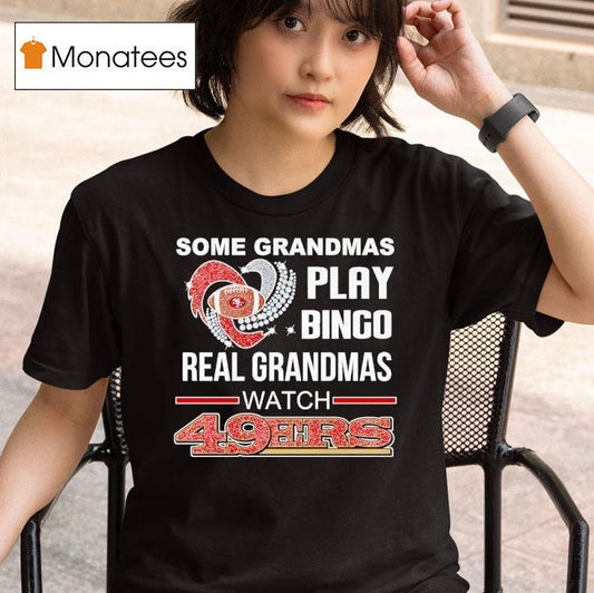 Some Grandmas Play Bingo Real Grandmas Watch San Francisco 49ers Shirt