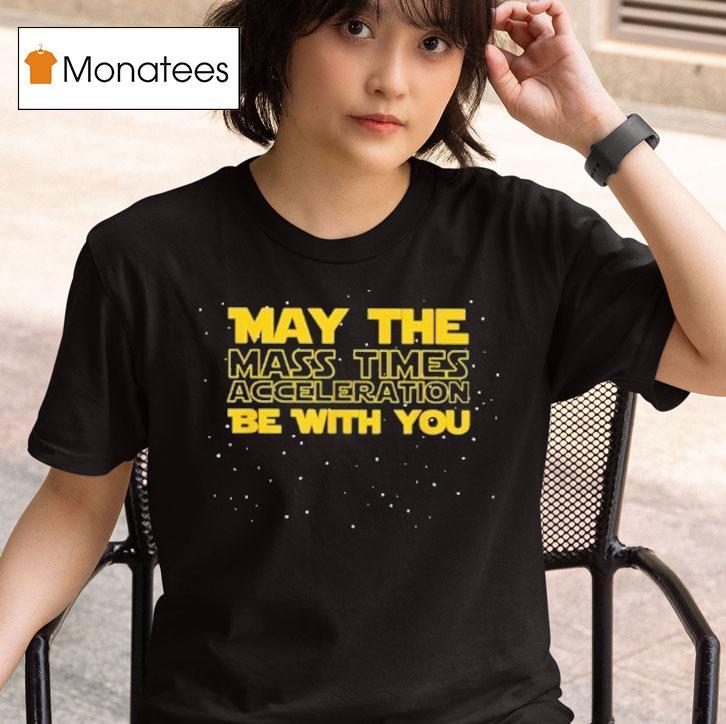 Star Wars May The Mass Times Acceleration Be With You Shirt