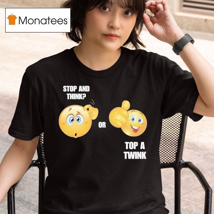 Stop And Think Or Top A Twink Shirt