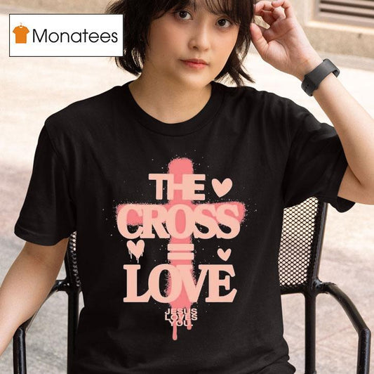 The Cross Love = Jesus Loves You Shirt