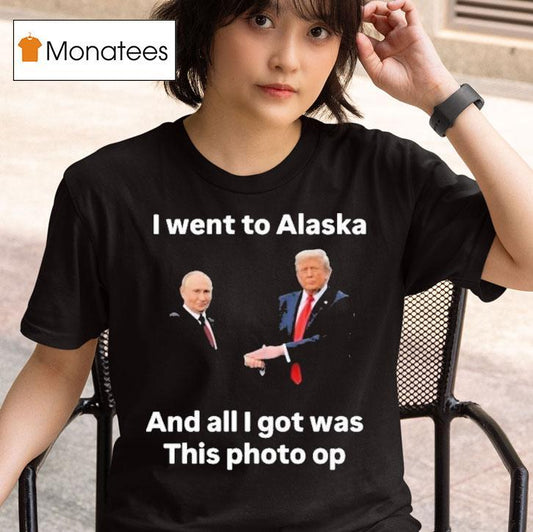 Trump And Putin I Went To Alaska Got Was This Photo Op Shirt
