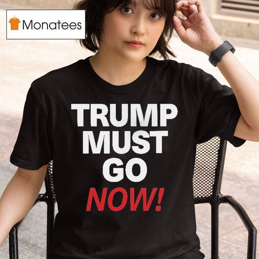 Trump Must Go Now Shirt
