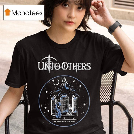 Unto Others Can You Hear The Rain Shirt