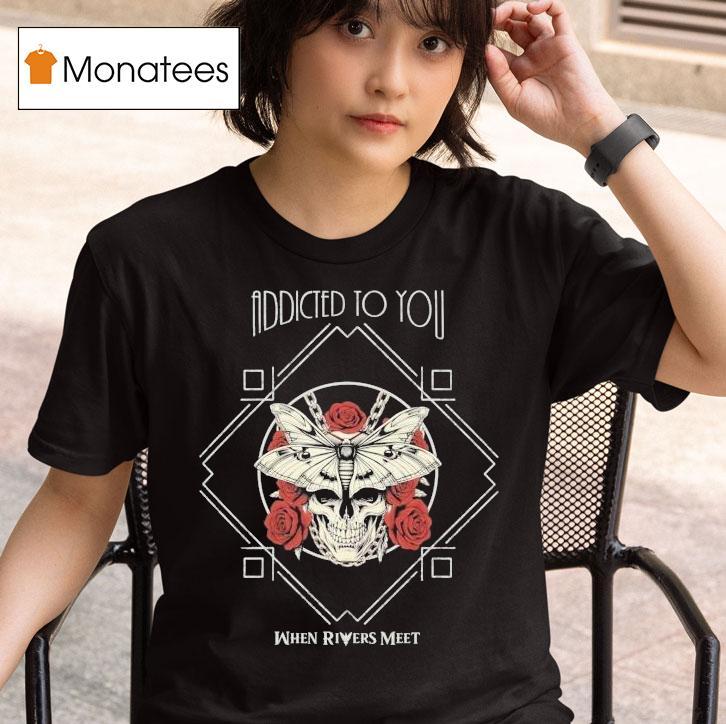 When Rivers Meet Addicted To You Shirt