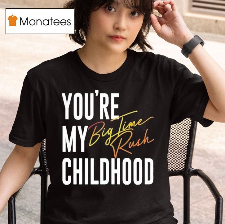 You’re My Childhood Big Time Rush Shirt