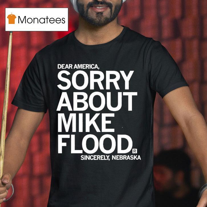 Dear America Sorry About Mike Flood Sincerely Nebraska Shirt