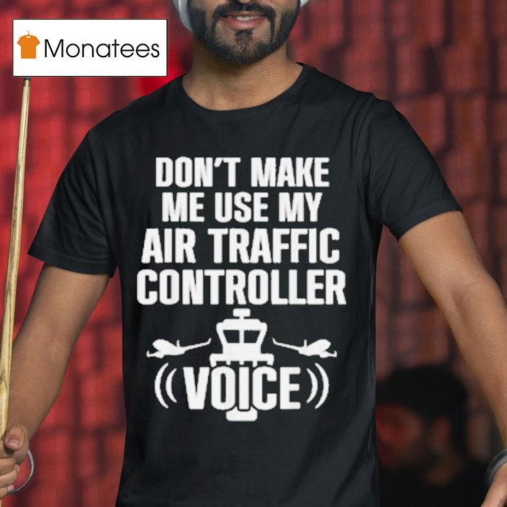 Don't Make Me Use My Air Traffic Controller Voice Flight Plane Shirt