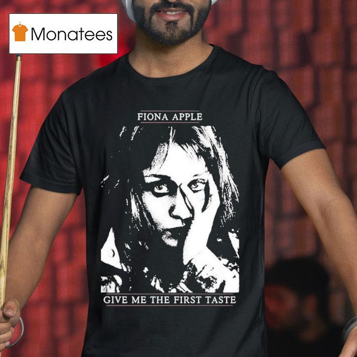 Fiona Apple Give Me The First Taste Shirt