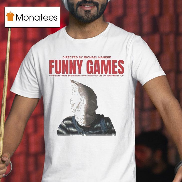 Funny Games Whether By Knife Or Whether By Gun Losing Your Life Can Sometimes Be Fun Michael Haneke Shirt