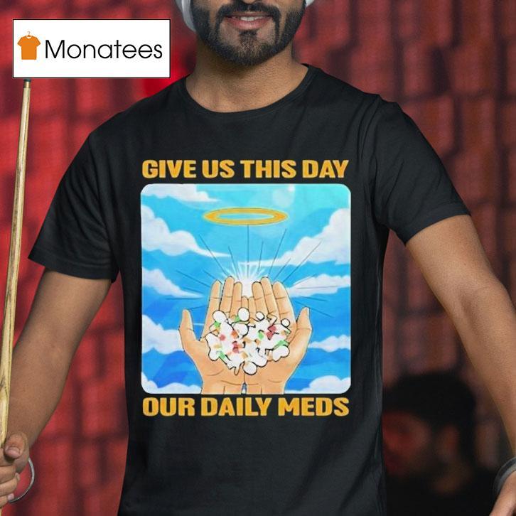Give Us This Day Our Daily Meds Heaven Shirt