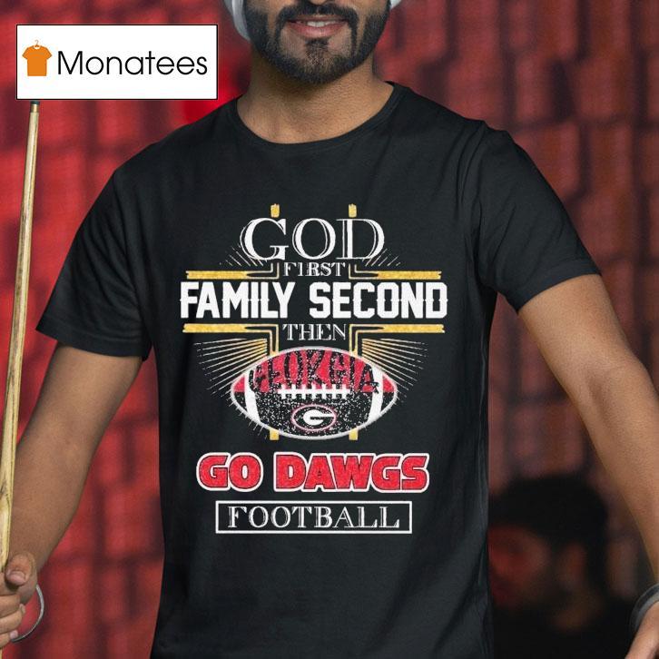 God First Family Second Then Georgia Bulldogs Go Dawgs Football Shirt