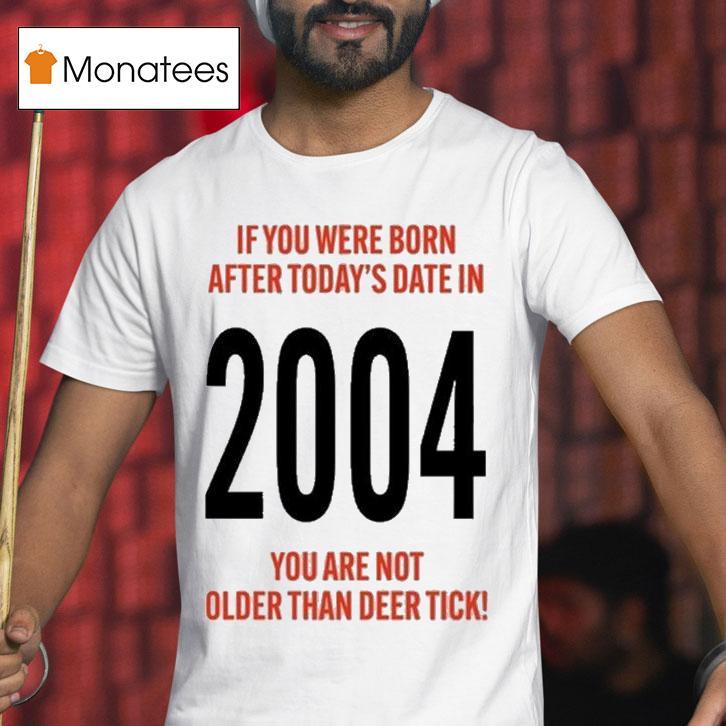 Hello 21st Birthday If You Were Born After Today's Date In 2004 You Are Not Older Than Deer Tick Shirt