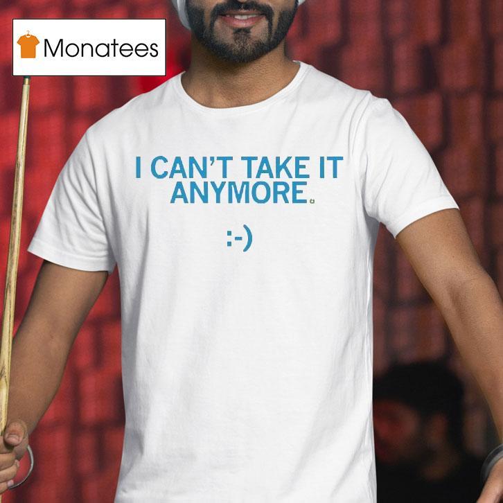 I Can't Take It Anymore Shirt