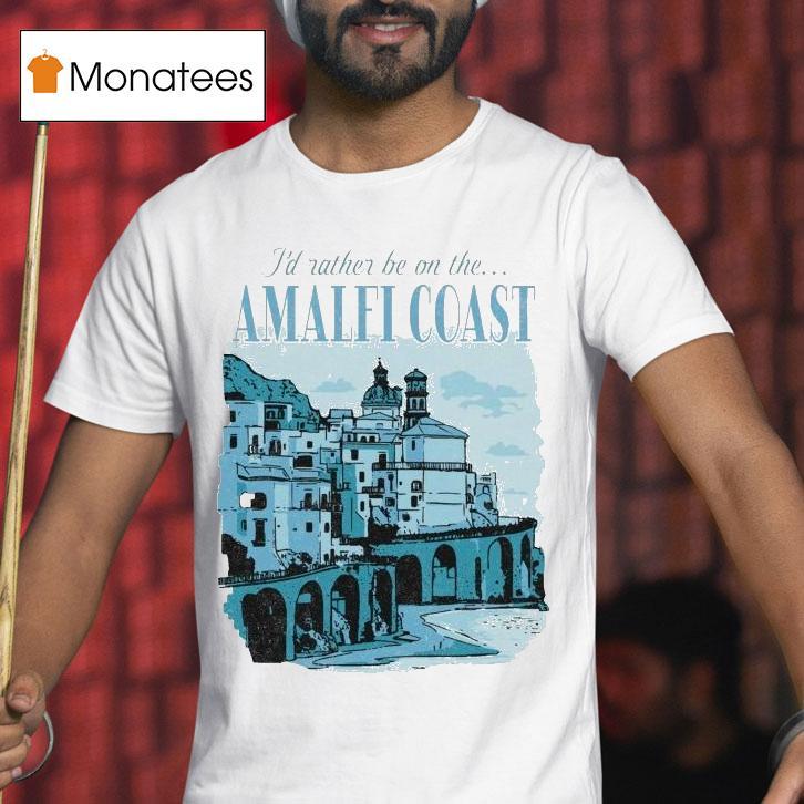 I'd Rather Be On The Amalfi Coast Shirt