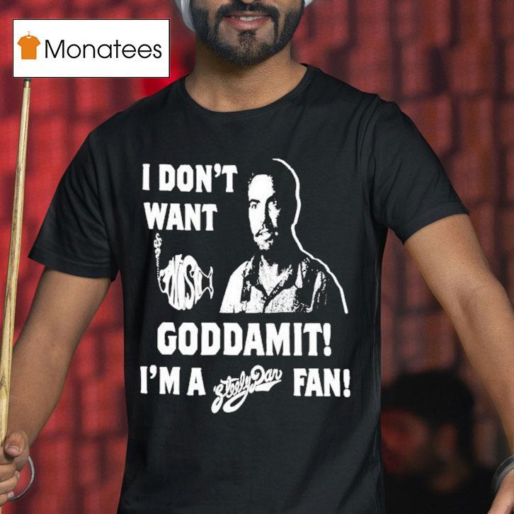 I Don't Want Goddamit I'm A Sly Dan Fan Shirt