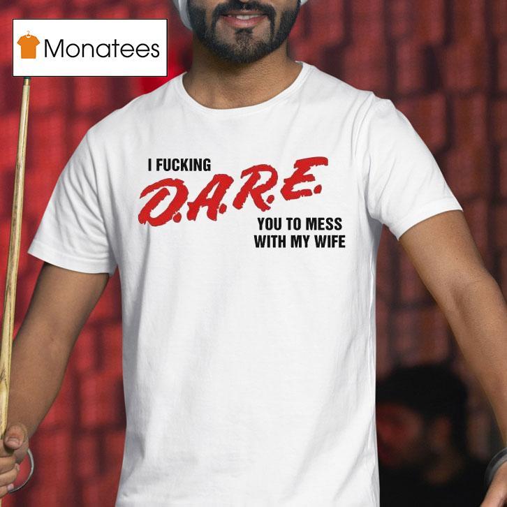 I Fucking Dare You To Mess With My Wife Shirt