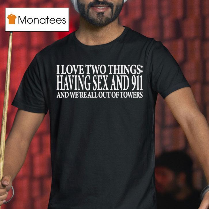 I Love Two Things Having Sex And 911 And We're All Out Of Towers Shirt