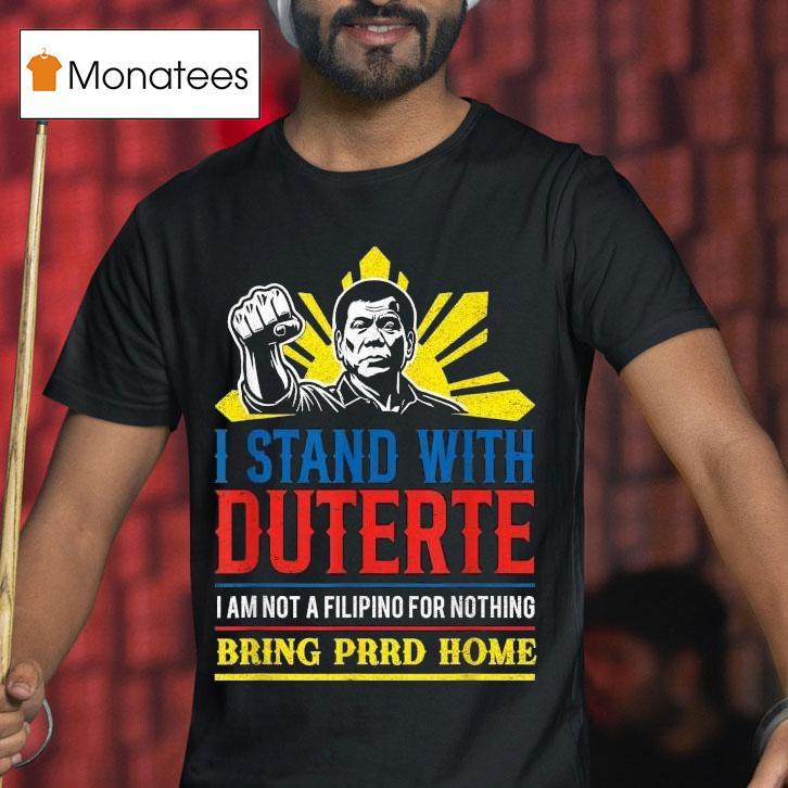 I Stand With Duterte I Am Not A Filipino For Nothing Bring Prrd Home Icc Charges Shirt