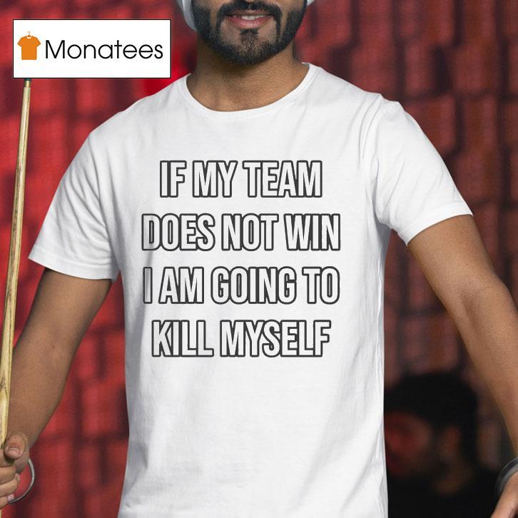 If My Team Does Not Win I Am Going To Kill Myself Shirt