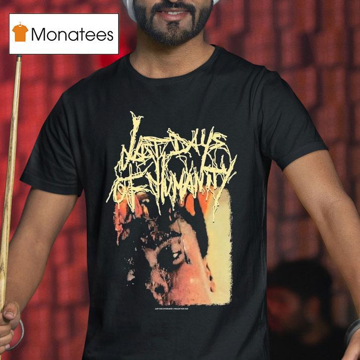 Last Days Of Humanity The Sound Of Rancid Juices Sloshing Around Your Coffin Shirt