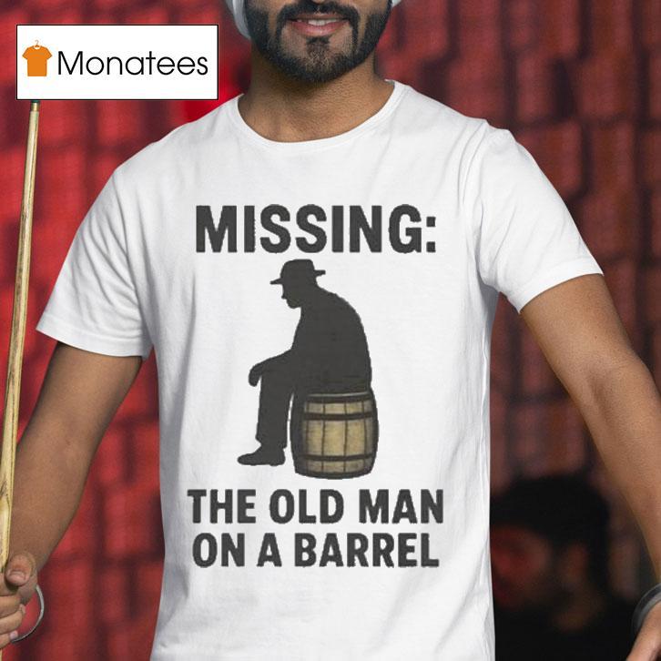 Missing The Old Man On A Barrel Uncle Herschel Shirt