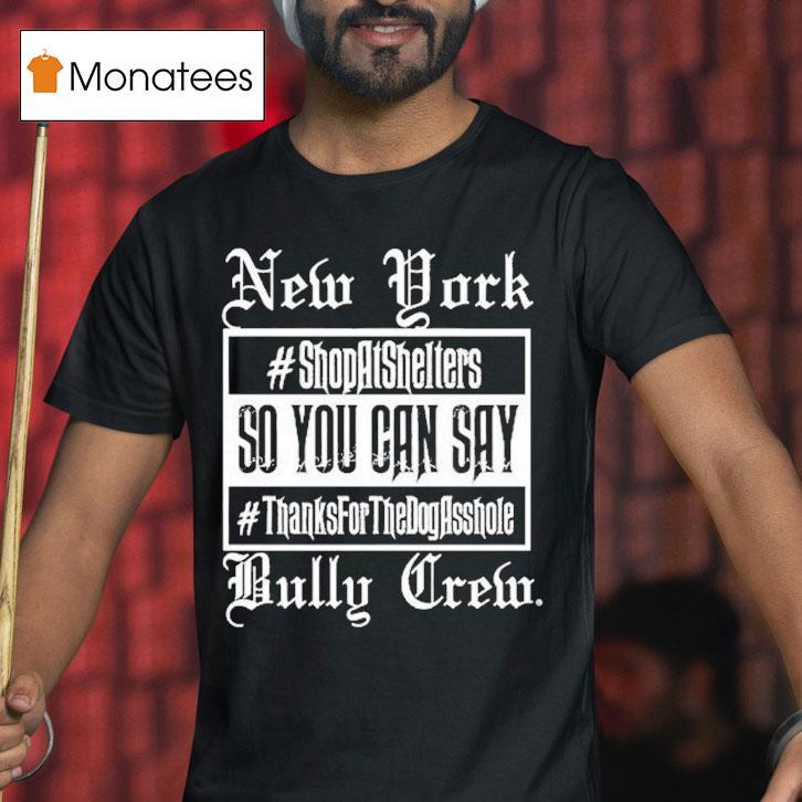 New York Bully Crew So You Can Say Thanks For The Dog Asshole Shirt