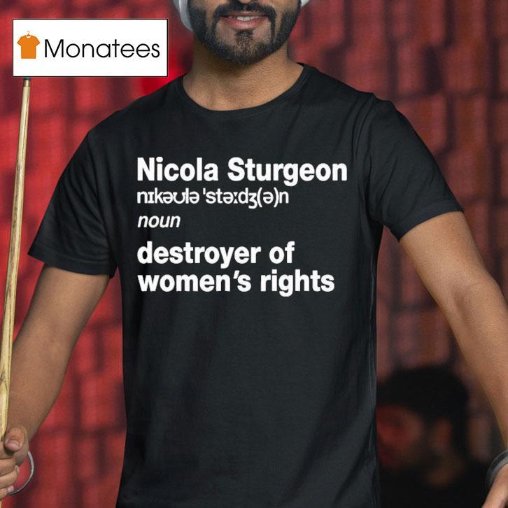 Nicola Sturgeon Noun Destroyed Of Women's Rights Shirt