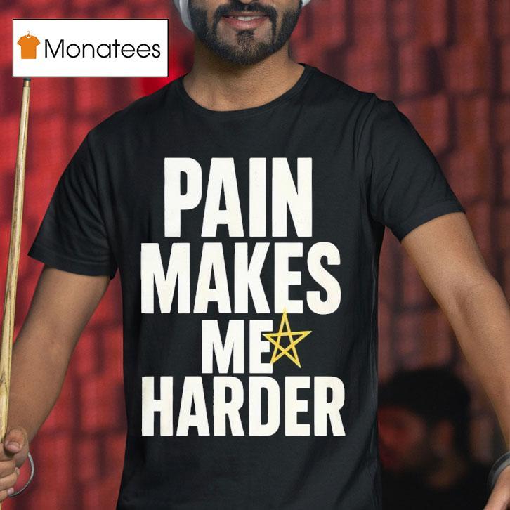Pain Makes Me Harder Shirt