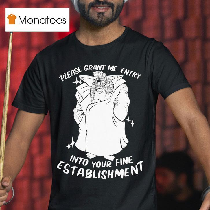 Please Grant Me Entry Into Your Fine Establishment We Are A Real Human Shirt