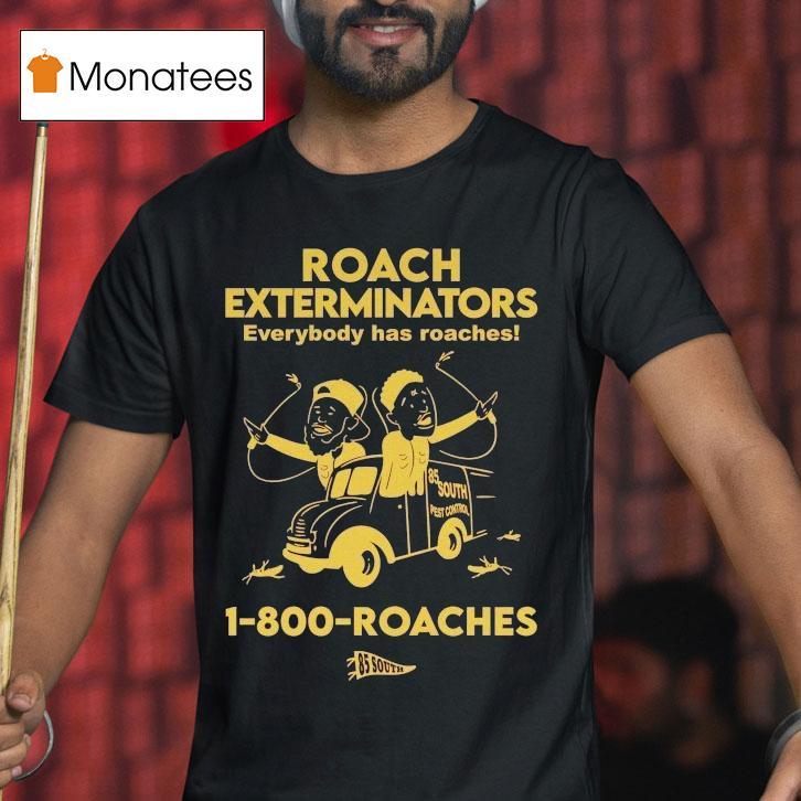 Roach Exterminators Everybody Has Reaches 1-800 Roaches Shirt