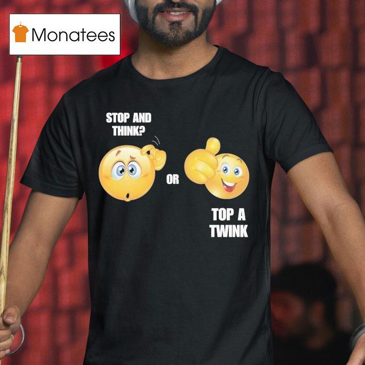 Stop And Think Or Top A Twink Shirt