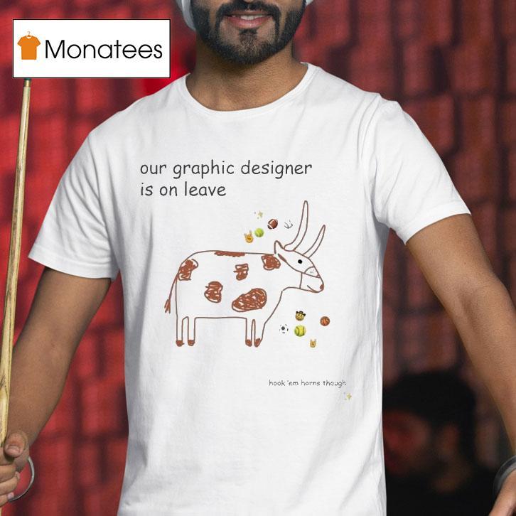 Texas Longhorns Our Graphic Designer Is On Leave Shirt