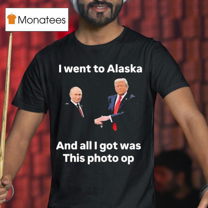 Trump And Putin I Went To Alaska Got Was This Photo Op Shirt