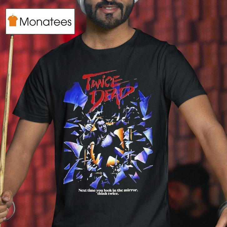Twice Dead Next Time You Look In The Mirror Think Twice Shirt