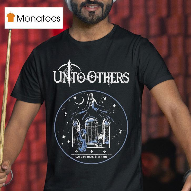 Unto Others Can You Hear The Rain Shirt