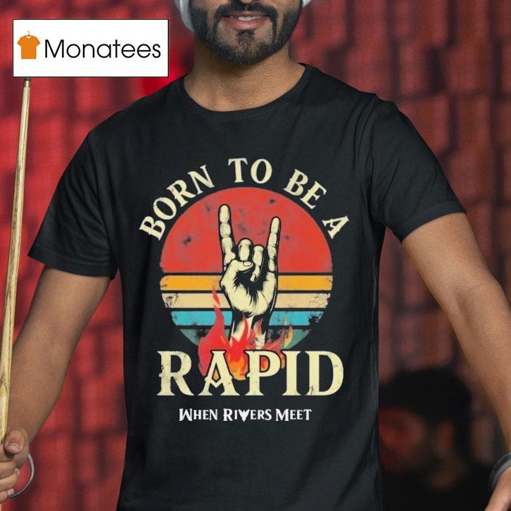 When Rivers Meet Dudes Born To Be A Rapid Shirt
