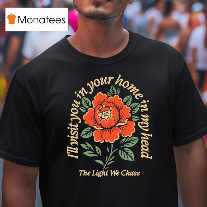Bloom The Light We Chase I'll Visit You In Your Home Is In My Head Rose Shirt