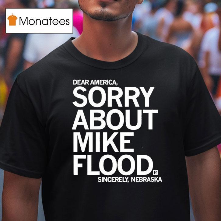 Dear America Sorry About Mike Flood Sincerely Nebraska Shirt