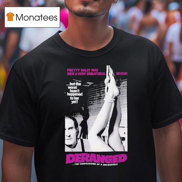 Deranged Pretty Sally Mae Died A Very Unnatural Death But The Worst Hasn't Happened To Her Yet The Confessions Of Necrophile Shirt