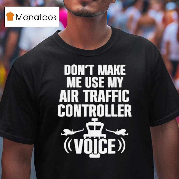 Don't Make Me Use My Air Traffic Controller Voice Flight Plane Shirt