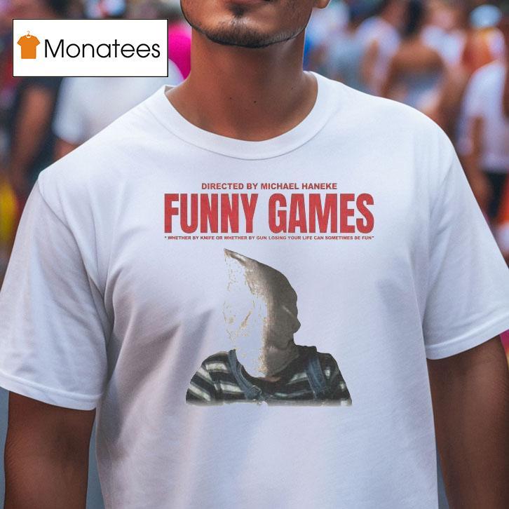 Funny Games Whether By Knife Or Whether By Gun Losing Your Life Can Sometimes Be Fun Michael Haneke Shirt