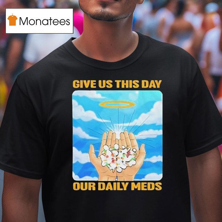 Give Us This Day Our Daily Meds Heaven Shirt