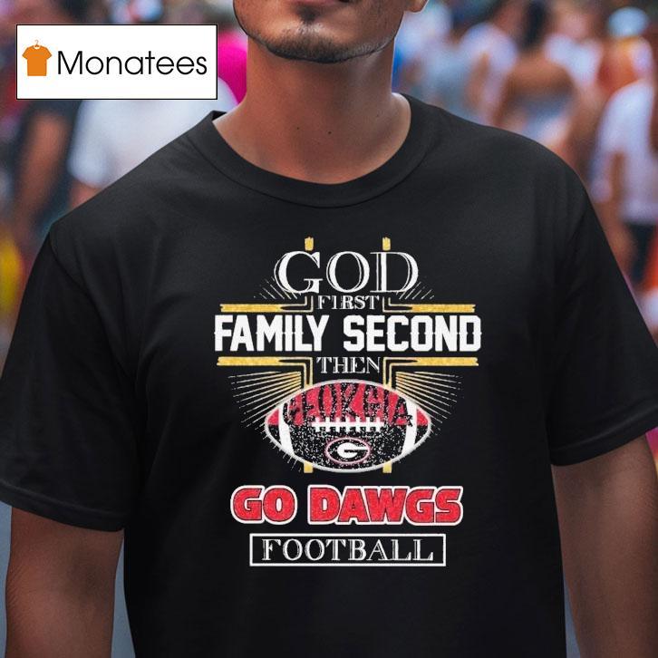 God First Family Second Then Georgia Bulldogs Go Dawgs Football Shirt