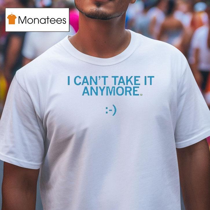 I Can't Take It Anymore Shirt