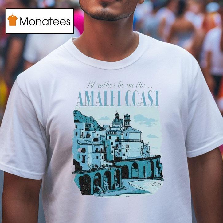 I'd Rather Be On The Amalfi Coast Shirt