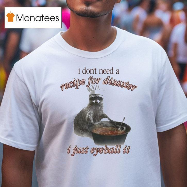 I Don't Need A Recipe For Disaster I Just Eyeball It Raccoon Shirt