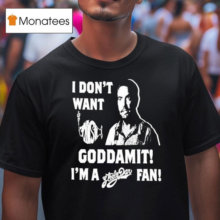 I Don't Want Goddamit I'm A Sly Dan Fan Shirt