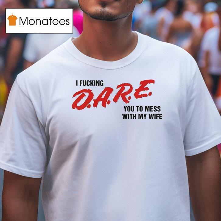 I Fucking Dare You To Mess With My Wife Shirt